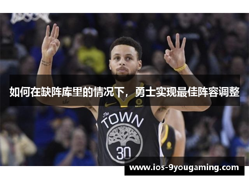 如何在缺阵库里的情况下，勇士实现最佳阵容调整