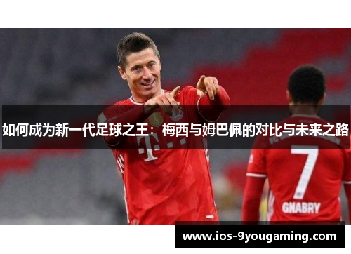 如何成为新一代足球之王：梅西与姆巴佩的对比与未来之路