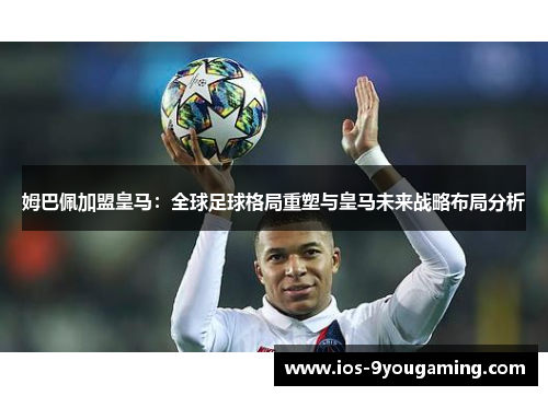 姆巴佩加盟皇马：全球足球格局重塑与皇马未来战略布局分析