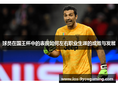 球员在国王杯中的表现如何左右职业生涯的成败与发展